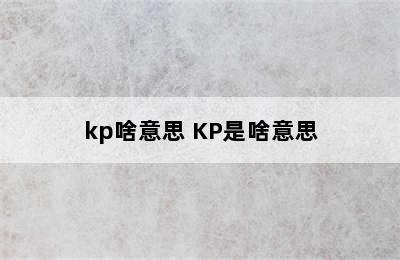 kp啥意思 KP是啥意思